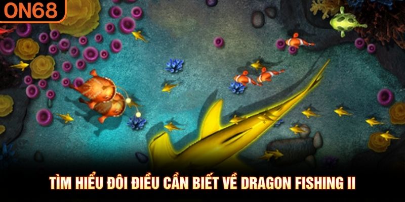 T&igrave;m hiểu đ&ocirc;i điều cần biết về Dragon Fishing II